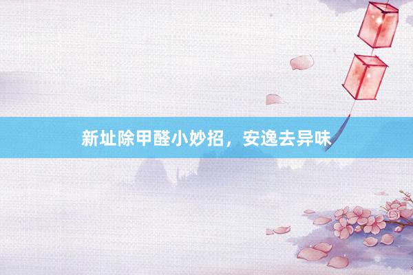 新址除甲醛小妙招，安逸去异味