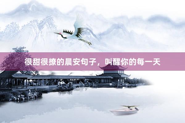很甜很撩的晨安句子，叫醒你的每一天