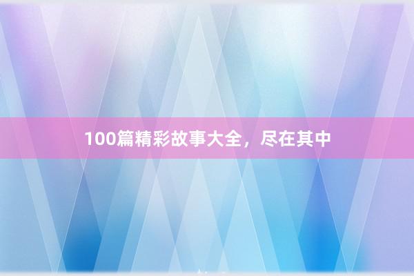 100篇精彩故事大全，尽在其中