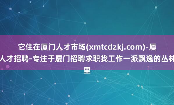 它住在厦门人才市场(xmtcdzkj.com)-厦门人才招聘-专注于厦门招聘求职找工作一派飘逸的丛林里